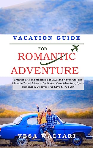 Vacation Guide for Romantic Adventure : Creating Lifelong Memories of Love and Adventure: The Ultimate Travel Ideas to Craft Your Own Adventure, Ignite ... & True Self (Vacation Ideas & Suggestions)