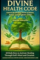 DIVINE HEALTH CODE: 40 Daily Keys to Activate Healing Through God’s Word and Creation (Dansk udgave): Unlock the Healing Power of Plants, Prayer, and Prophetic Action (Danish Edition) B0FHHLM826 Book Cover