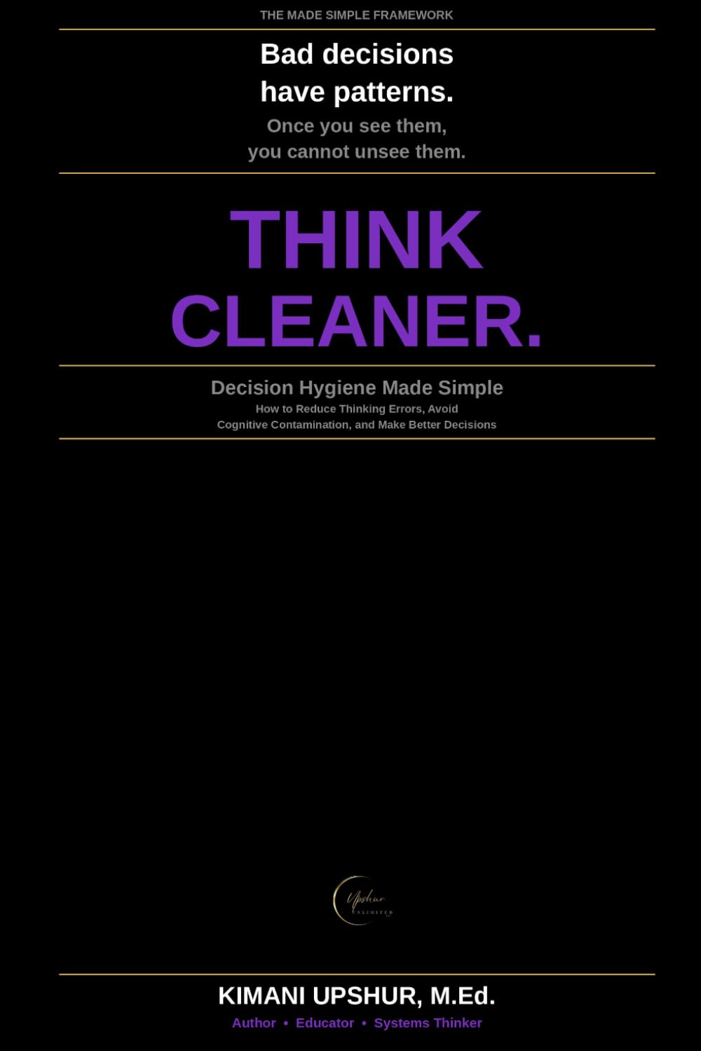 Decision Hygiene Made Simple: How to Reduce Thinking Errors, Avoid Cognitive Contamination, and Make Better Decisions (The Made Simple Framework: Clear thinking for complex systems.)