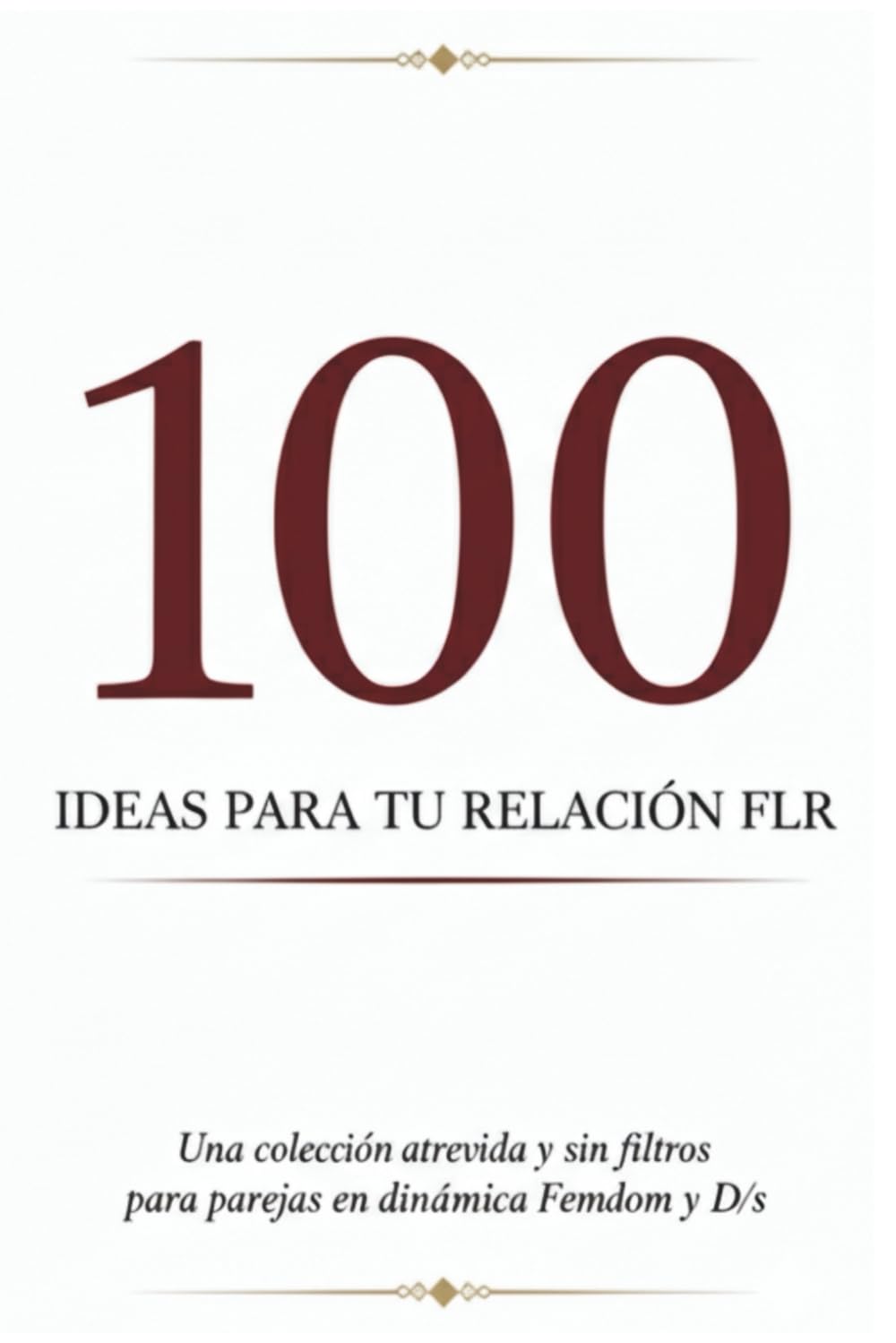 100 ideas para tu relación FLR: Una colección atrevida y sin filtros para parejas en dinámica Femdom y D/s