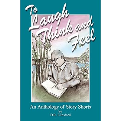 To Laugh, Think, and Feel. An Anthology of Story Shorts by D.R. Lunsford