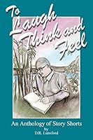 To Laugh, Think, and Feel. an Anthology of Story Shorts by D.R. Lunsford 0692327355 Book Cover