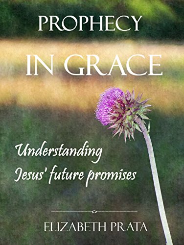 Prophecy In Grace: Understanding Jesus&rsquo; Future Promises - Kindle