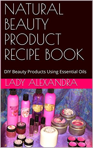 NATURAL BEAUTY PRODUCT RECIPE BOOK: DIY Beauty Products Using Essential Oils NATURAL BEAUTY PRODUCT RECIPE BOOK: DIY Beauty Products Using Essential Oils