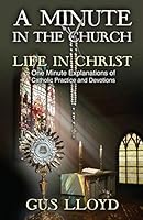 A Minute in the Church, Life in Christ: One Minute Explanations of Catholic Practices and Devotions 0985973536 Book Cover