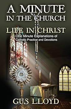 Unknown Binding A Minute in the Church, Life in Christ: One Minute Explanations of Catholic Practices and Devotions Book