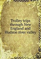 Trolley trips through New England and Hudson river valley 5519279624 Book Cover