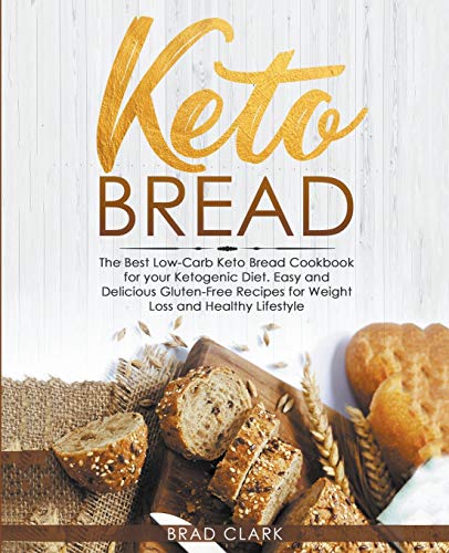 Keto Bread: The Best Low-Carb Keto Bread Cookbook for your Ketogenic Diet – Easy and Quick Gluten-Free Recipes for Weight Loss and a Healthy Lifestyle