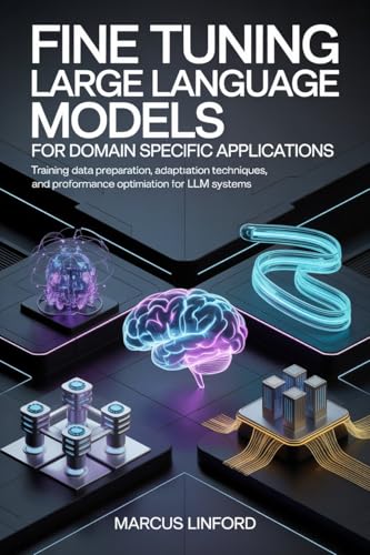 Fine Tuning Large Language Models for Domain Specific Applications: Training Data Preparation, Adaptation Techniques, and Performance Optimization for ... and Model Adaptation Book 3)
