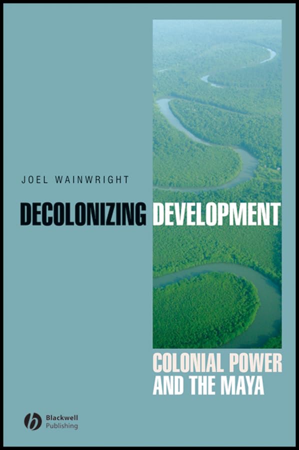 Decolonizing Development: Colonial Power and the Maya (Antipode Book Series 39)