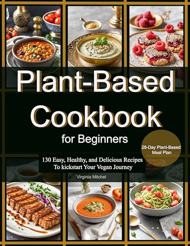 Plant-Based Cookbook for Beginners: 130 Easy, Healthy, and Delicious Recipes To kickstart Your Vegan Journey (English Edition)