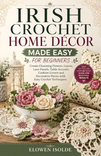 IRISH CROCHET HOME DÉCOR MADE EASY FOR BEGINNERS: Create Charming Flowers, Leaves, Lace Panels, Table Accents, Cushion Covers and Decorative Pieces with Easy Crochet Techniques image 2