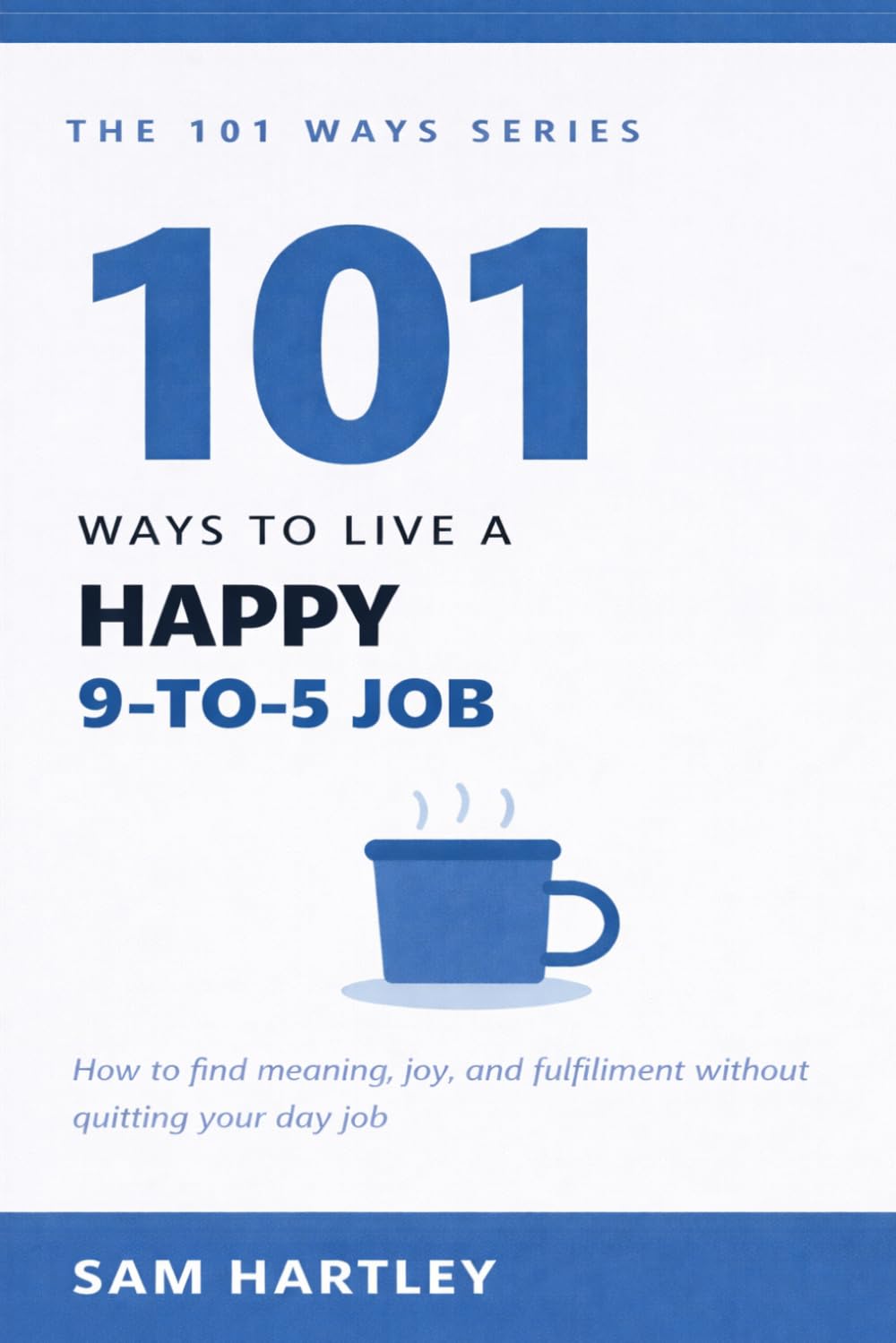 101 Ways to Live a Happy 9-to-5 Job: How to Stop Dreading Work, Avoid Burnout, Find Meaning, and Quietly Thrive in Your Corporate Career Without Quitting Your Day Job (The 101 Ways Series)