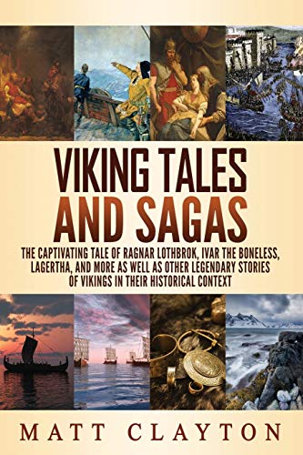 Viking Tales and Sagas: The Captivating Tale of Ragnar Lothbrok, Ivar the Boneless, Lagertha, and More as well as Other Legendary Stories of Vikings in Their Historical Context (World Mythologies)