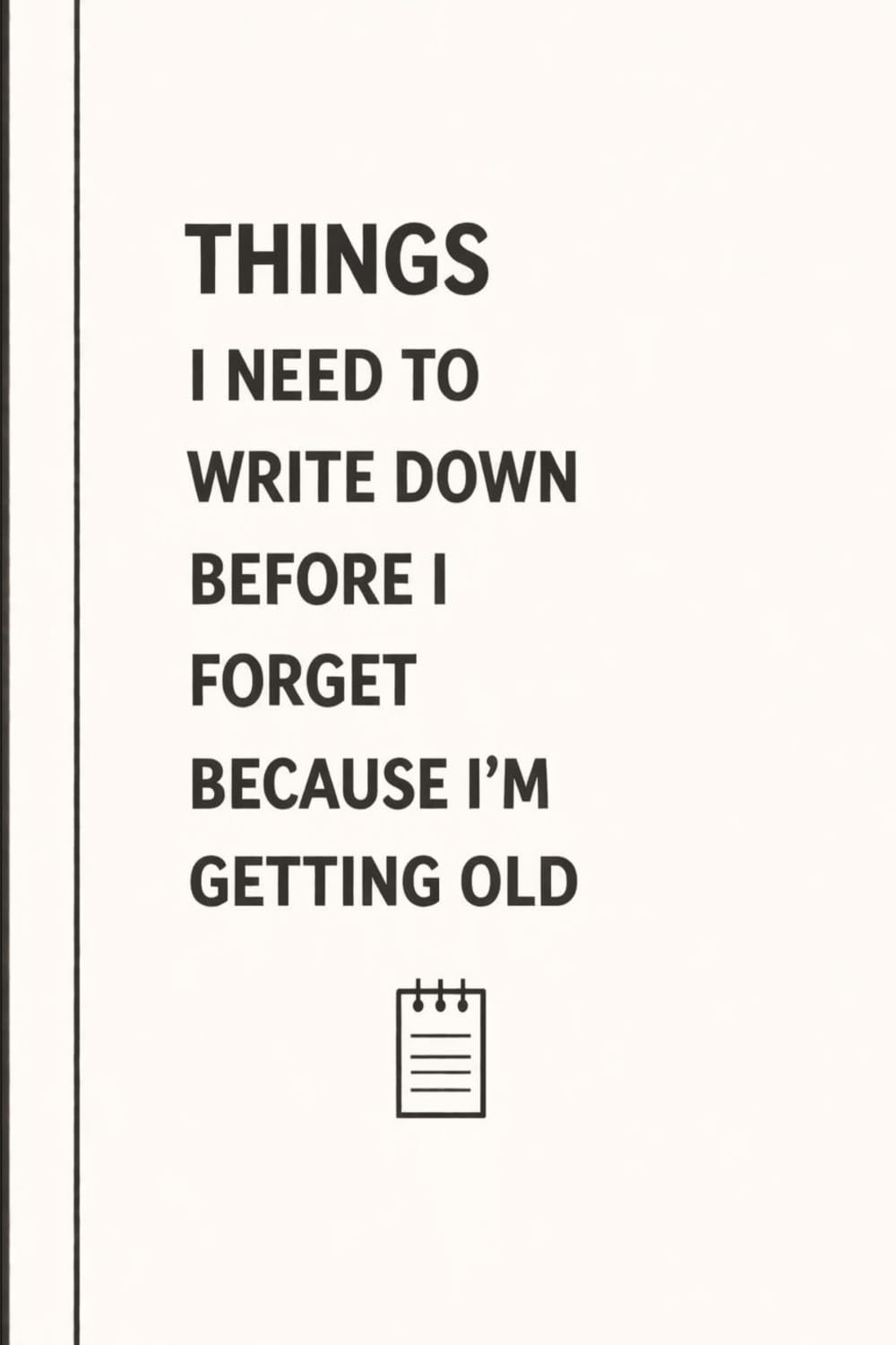 Things I Need To Write Down Before I forget Because I am Getting Old: Funny Gift Notebook Journal for Friends, Family, Coworkers, Seniors or Yourself ... Notes, Lists, Journaling and Daily Reminders