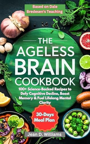 Ageless Brain Cookbook Based on Dale Bredesen's Teaching : 100+ Science-Backed Recipes to Defy Cognitive Decline, Boost Memory & Fuel Lifelong Mental Clarity (The Longevity Brain Series)
