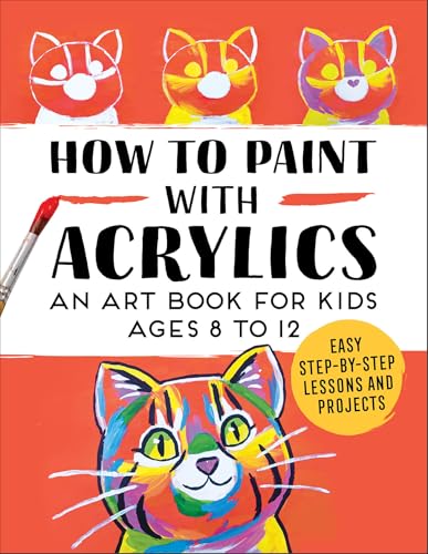 How to Paint with Acrylics: An Art Book for Kids Ages 8 to 12