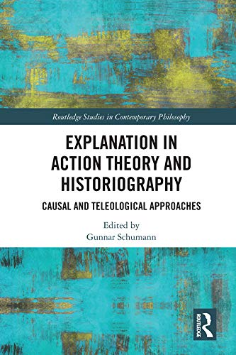 Explanation in Action Theory and Historiography: Causal and Teleological Approaches (Routledge Studies in Contemporary Philosophy)