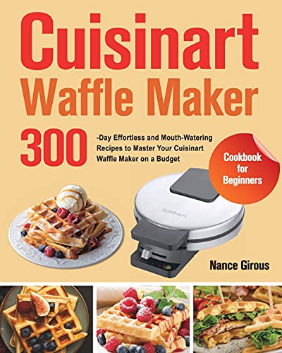 Cuisinart Waffle Maker Cookbook for Beginners: 300-Day Effortless and Mouth-Watering Recipes to Master Your Cuisinart Waffle Maker on a Budget Cuisinart Waffle Maker Cookbook for Beginners: 300-Day Effortless and Mouth-Watering Recipes to Master Your Cuisinart Waffle Maker on a Budget