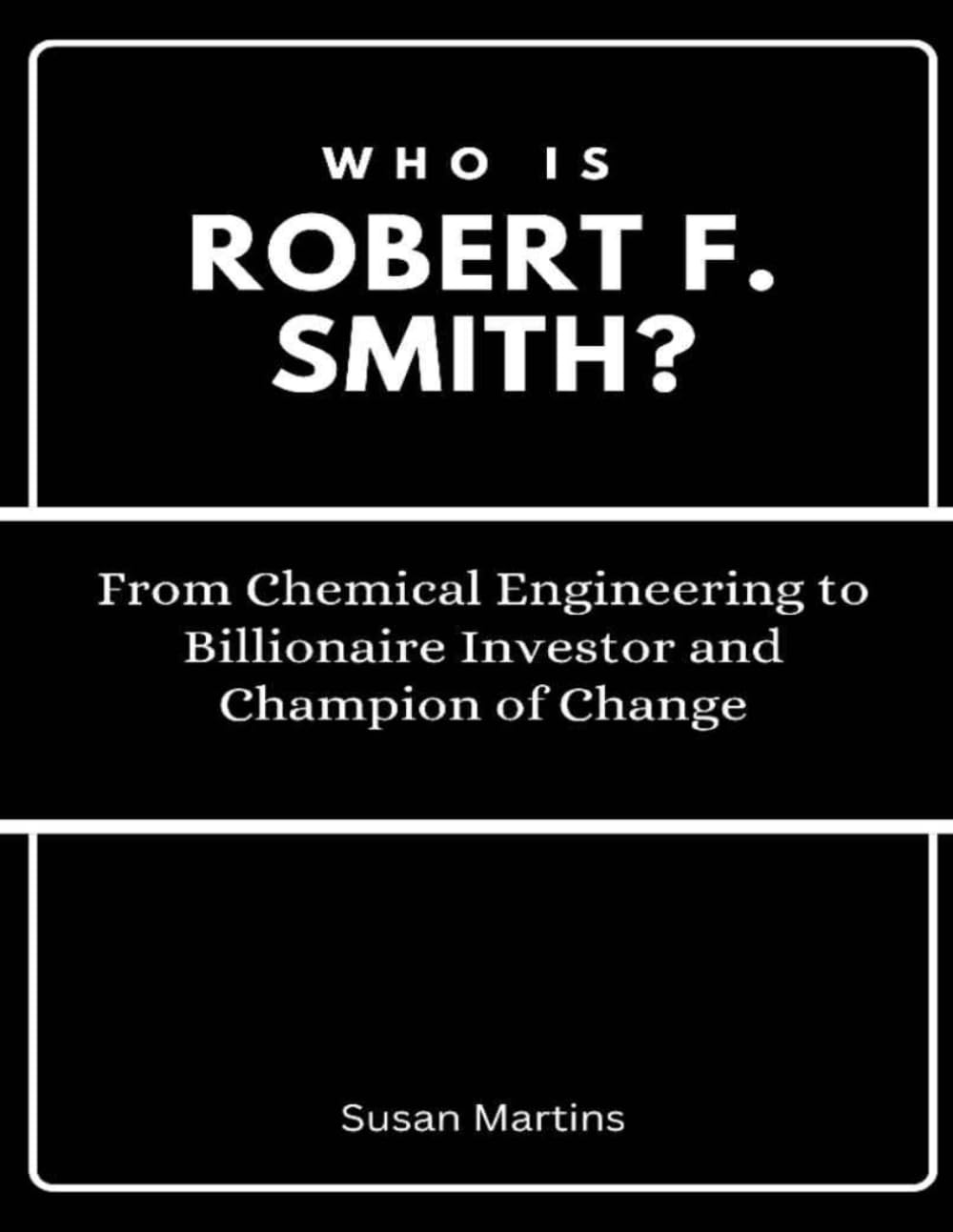 Who is Robert F. Smith?: From Chemical Engineering to Billionaire Investor and Champion of Change (The Rise of American Titans: Stories of Successful Investors and Business Leaders)