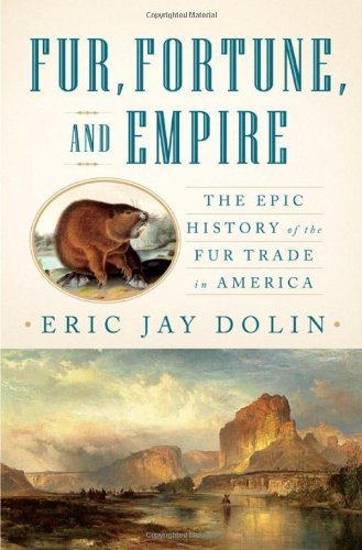 Fur, Fortune, and Empire: The Epic History of the Fur Trade in America by Eric Jay Dolin (2010-07-12)