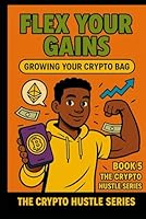 Flex Your Gains: Growing Your Crypto Bag (THE CRYPTO HUSTLE SERIES.) B0G38Z4G5T Book Cover