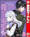籠のなかの竜聖女 ―虐げられた伯爵令嬢は、今日も溺愛されています― 21 (異世界マーガレット)