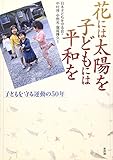 花には太陽を子どもには平和を 子どもを守る運動の50年