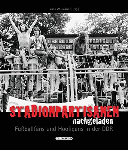 Stadionpartisanen nachgeladen: Fußballfans und Hooligans in der DDR Stadionpartisanen nachgeladen: Fußballfans und Hooligans in der DDR