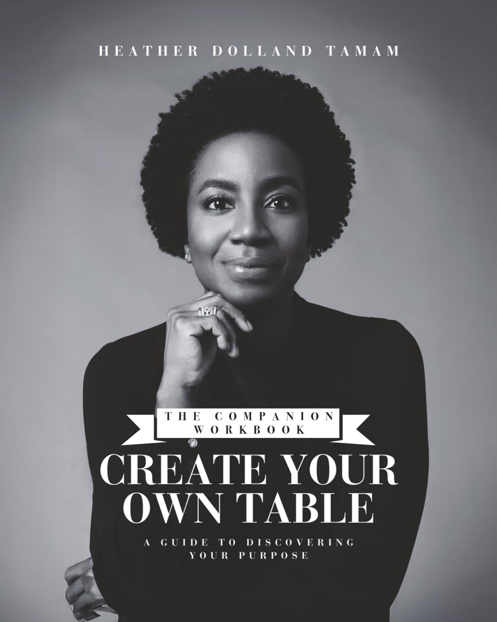Create Your Own Table a Guide to Discovering Your Purpose: Companion Workbook