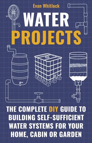 Water Projects: The Complete DIY Guide to Building Self-Sufficien...