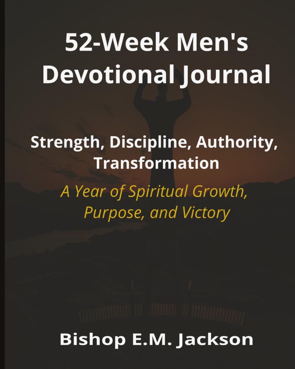 52-Week Men's Devotional Journal: Strength, Discipline, Authority, Transformation: A Year of Spiritual Growth, Purpose, and Victory