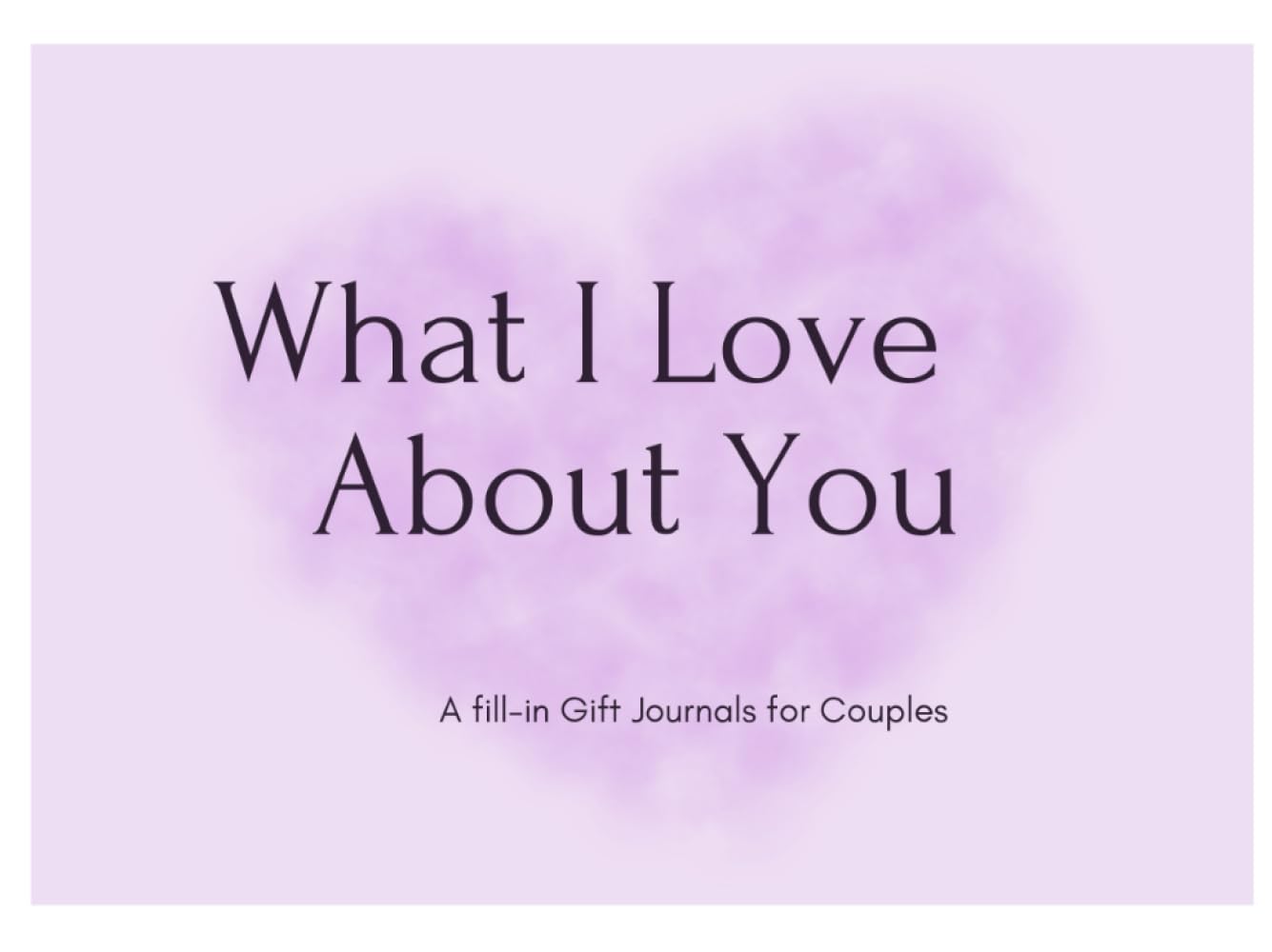 What I Love About You: A Fill-In Gift Journal for Couples