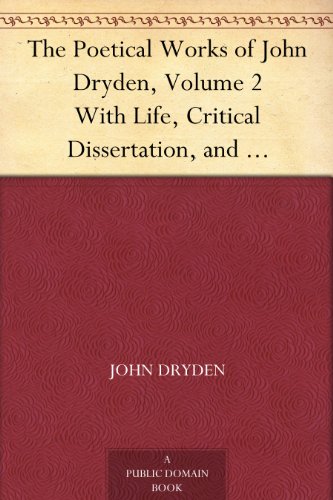The Poetical Works of John Dryden, Volume 2 With Life, Critical Dissertation, and Explanatory Notes