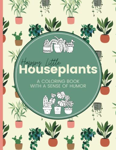 Happy Little Houseplants: A Coloring Book with a Sense of Humor | Funny Sayings for Stress Relief and Relaxation: Cactus, Succulent & Indoor Plants Book with Cute Quotes | 8.5