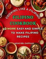 Filipino Cookbook, Cooking Like A Filipino: 50 More Easy And Simple To Make Filipino Recipes B0D6BZT6M4 Book Cover
