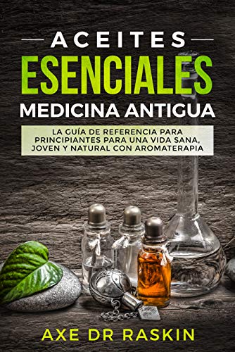 Aceites Esenciales Medicina Antigua: La Guía de Referencia para Principiantes para una Vida Sana, Jo