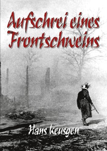 Aufschrei eines Frontschweins: Zweiter Weltkrieg – Erlebnisberichte eines Landsers der Wehrmacht vom Krieg an der Ostfront 1942 bis 1945 (Deutsche Soldaten-Biografien)