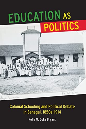 Education as Politics: Colonial Schooling and Political Debate in Senegal, 1850s–1914 (Africa and the Diaspora: History, Politics, Culture)