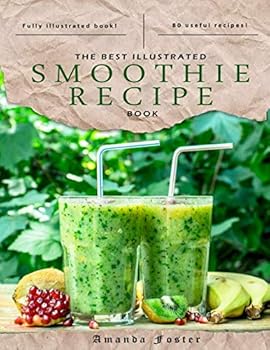 The Best Illustrated Smoothie Recipe Book : This Book Includes 80 Smoothie Recipes. the Book Is Illustrated with Professional Photos Throughout