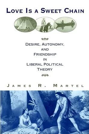Love is a Sweet Chain: Desire, Autonomy and Friendship in Liberal Political Theory Love is a Sweet Chain: Desire, Autonomy and Friendship in Liberal Political Theory book cover