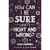 How Can I Be Sure What&rsquo;s Right and Wrong?