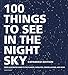100 Things to See in the Night Sky, Expanded Edition: Your Illustrated Guide to the Planets, Satellites, Constellations, and More