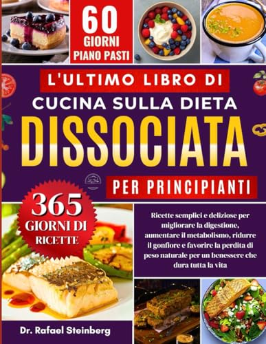 L'ultimo Libro Di Cucina Sulla Dieta Dissociata Per Principianti: Ricette semplici e deliziose per migliorare la digestione, aumentare il metabolismo, ... per un benessere che dura tutta la vita