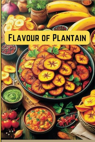 Flavours of Plantain: 40 Budget Friendly Recipes for Any Occasion