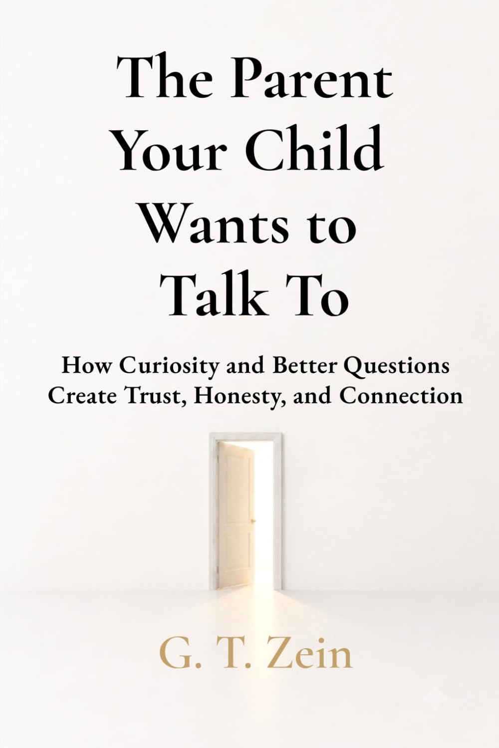The Parent Your Child Wants to Talk To: How Curiosity and Better Questions Create Trust, Honesty, and Connection