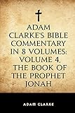 Adam Clarke's Bible Commentary in 8 Volumes: Volume 4, The Book of the Prophet Jonah