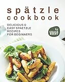 Spätzle Cookbook: Delicious & Easy Spaetzle Recipes for Beginners