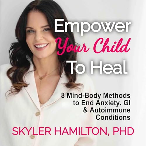 Empower Your Child to Heal by Skyler Hamilton PhD episode artwork