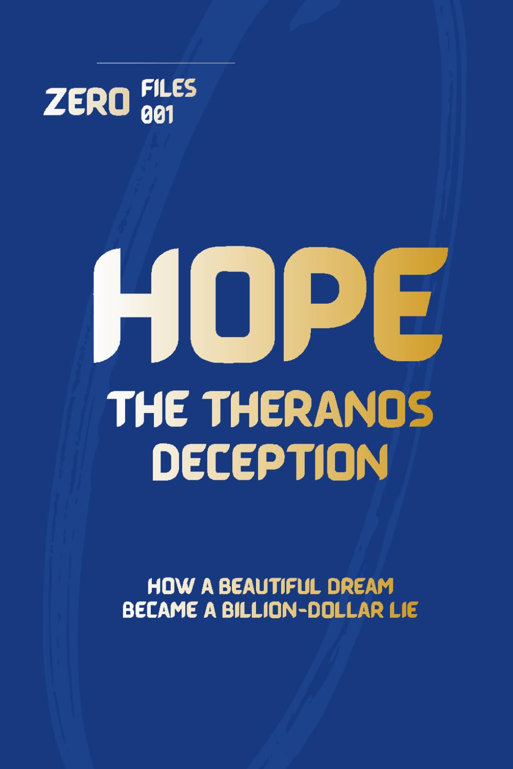 ZERO FILES 001: HOPE: The Theranos Deception — How a Beautiful Dream Became a Billion-Dollar Lie
